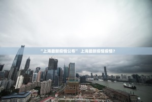 “上海最新疫情公布” 上海最新疫情疫情？