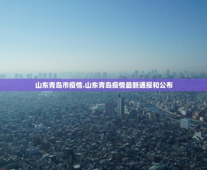 山东青岛市疫情.山东青岛疫情最新通报和公布
