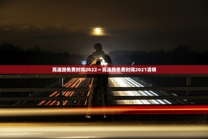 高速路免费时间2022〃高速路免费时间2021清明