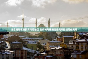 北京朝阳区疫情高风险地区.北京朝阳区疫情是高风险还是低风险