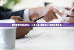 北京新增2例无症状︰(北京新增2例无症状1例为餐馆员工)