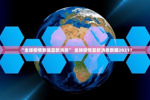 “全球疫情数据最新消息” 全球疫情最新消息数据2021？