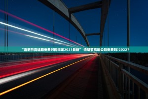 “清明节高速路免费时间规定2021最新” 清明节高速公路免费吗？2022？
