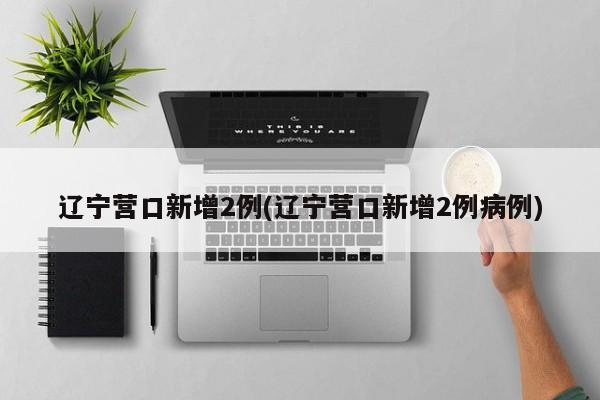 “辽宁新增2本土病例” 辽宁新增本土病例3例？-第2张图片