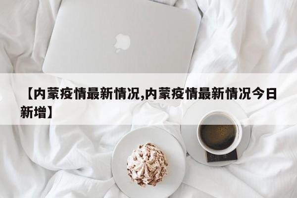 内蒙古新增本土确诊病例36例-内蒙古新增确诊病例323例-第1张图片