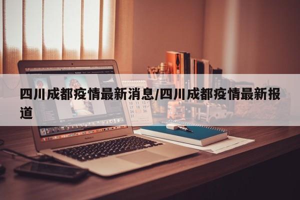 四川成都疫情最新消息今天又封了,四川成都疫情最新消息多少例了成都-第2张图片
